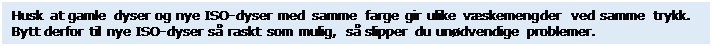 Tekstboks: Husk at gamle dyser og nye ISO-dyser med samme farge gir ulike væskemengder ved samme trykk. Bytt derfor til nye ISO-dyser så raskt som mulig, så slipper du unødvendige problemer.